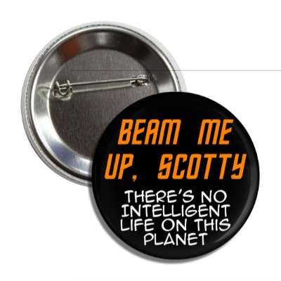 beam me up scotty theres no intelligent life on this planet button