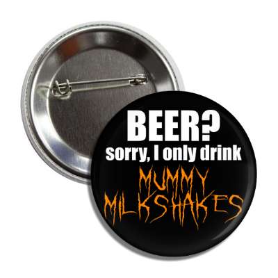 beer sorry i only drink mummy milkshakes button