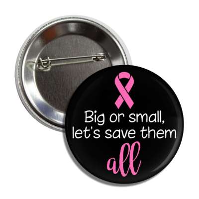 big or small lets save them all breast cancer black button