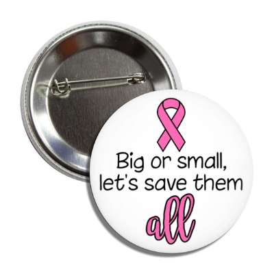 big or small lets save them all breast cancer white button