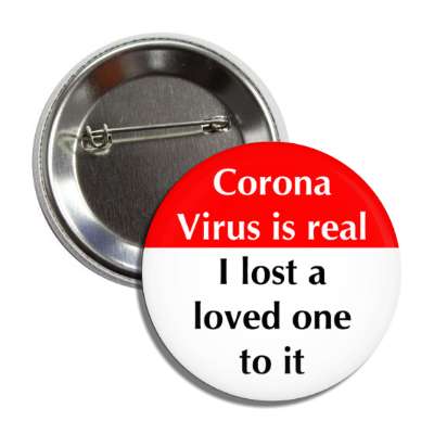 corona virus is real i lost a love one to it button