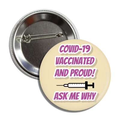 covid 19 vaccinated and proud ask me why needle tan button