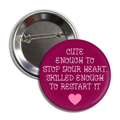 cute enough to stop your heart skilled enough to restart it plum button