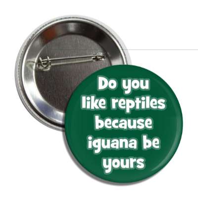 do you like reptiles because iguana be yours button