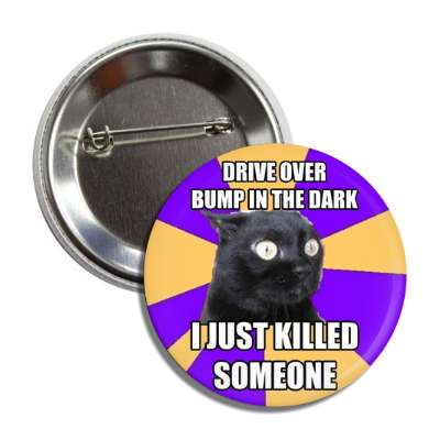drive over bump in the dark i just killed someone anxiety cat button