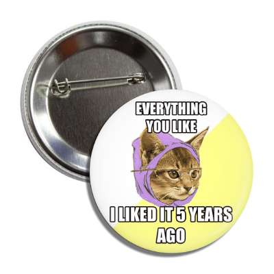 everything you like i liked it 5 years ago hipster kitty button