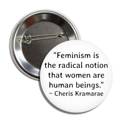 feminism is the radical notion that women are human beings cheris kramarae button