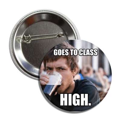 goes to class high lazy college senior button