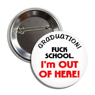 graduation fuck school im out of here button