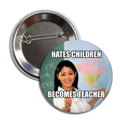 hates children becomes teacher unhelpful school teacher button