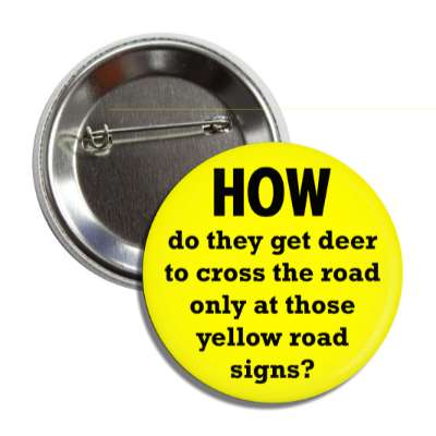 how do they get deer to cross the road only at those yellow road signs butt