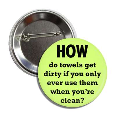 how do towels get dirty if you only ever use them when youre clean button
