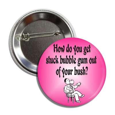 how do you get stuck bubble gum out of your bush button