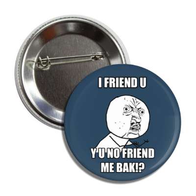 i friend u y u no friend me bak button