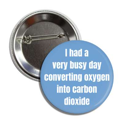i had a very busy day converting oxygen into carbon dioxide button