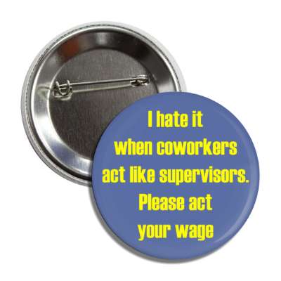 i hate it when coworkers act like supervisors please act your wage blue button