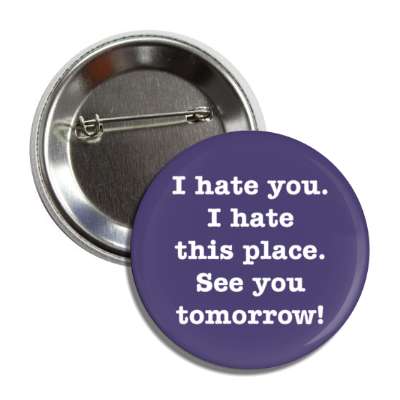 i hate you i hate this place see you tomorrow purple blue button