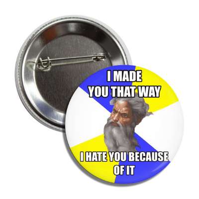 i made you that way i hate you because of it advice god button