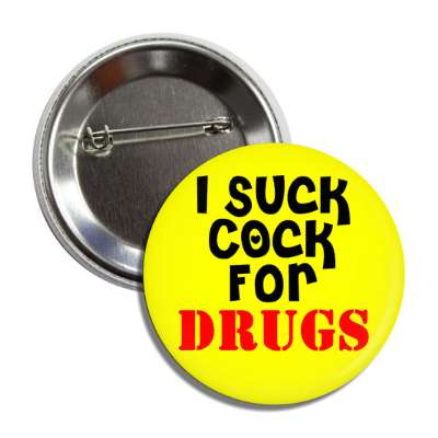 i suck cock for drugs button