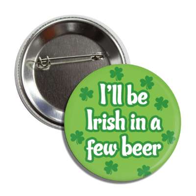 i will be irish in a few beer green shamrock button