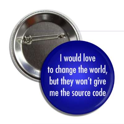 i would love to change the world but they wont give me the source code butt