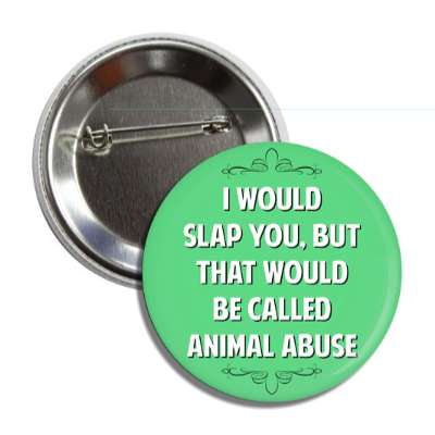 i would slap you but that would be called animal abuse button