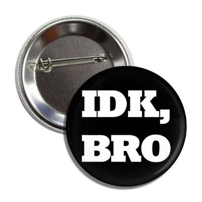 idk bro button