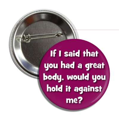 if i said that you had a great body would you hold it against me button