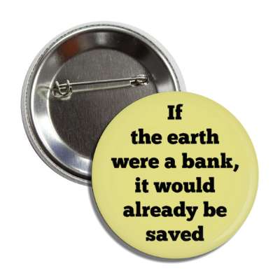 if the earth were a bank it would already be saved button