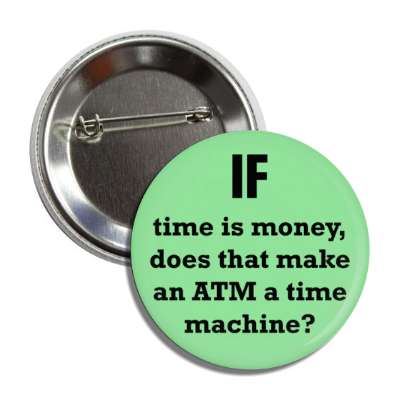 if time is money does that make an atm a time machine button