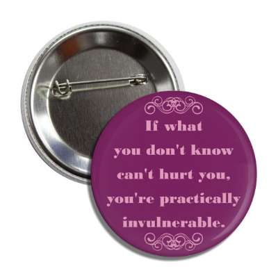 if what you dont know cant hurt you youre practically invulnerable button
