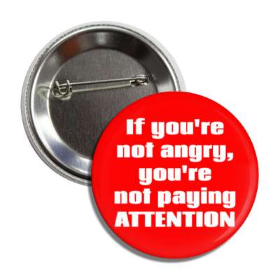 if youre not angry youre not paying attention button