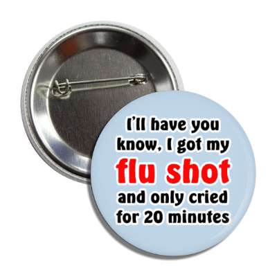 ill have you know i got my flu shot and only cried for 20 minutes blue button