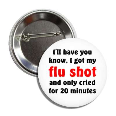 ill have you know i got my flu shot and only cried for 20 minutes white button