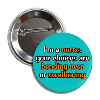 im a nurse your choices are bending over or swallowing teal button