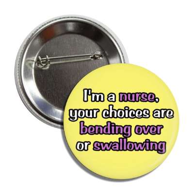 im a nurse your choices are bending over or swallowing yellow button