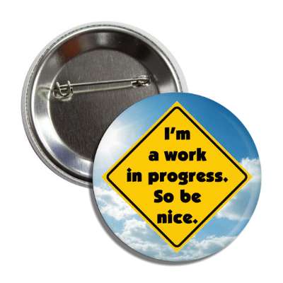 im a work in progress sign so be nice sign sky sun clouds button
