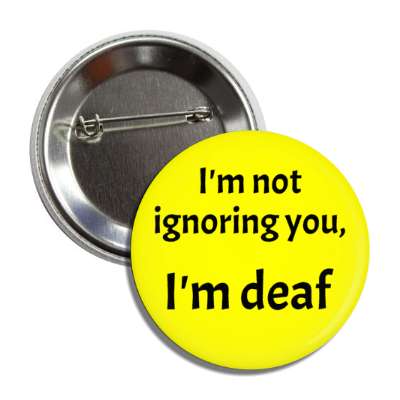 i'm not ignoring you, i'm deaf yellow button