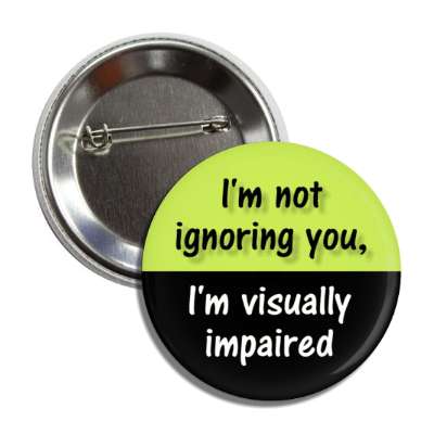 i'm not ignoring you, i'm visually impaired black button