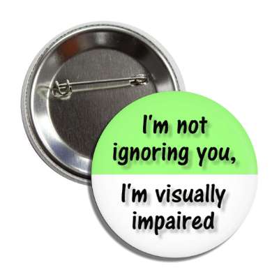 i'm not ignoring you, i'm visually impaired green button