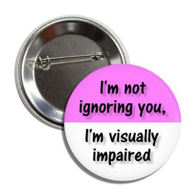 i'm not ignoring you, i'm visually impaired magenta button