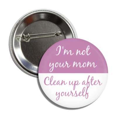 im not your mom clean up after yourself button