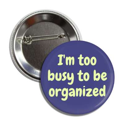 i'm too busy to be organized button