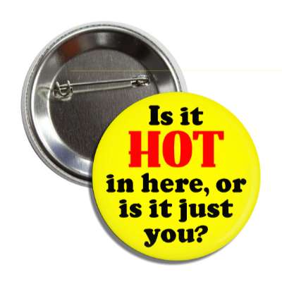 is it hot in here or is it just you button