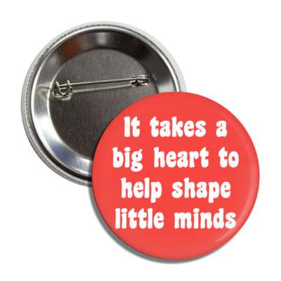 it takes a big heart to help shape little minds button