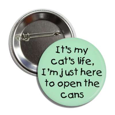 its my cat's life im just here to open the cans button