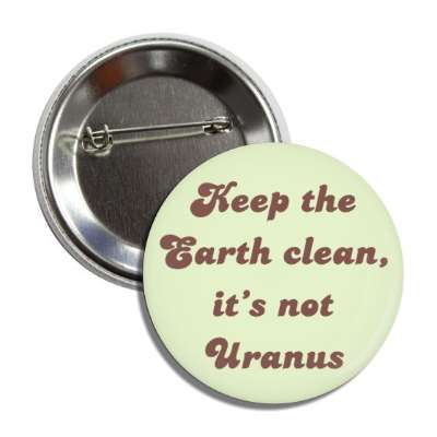 keep the earth clean its not uranus button