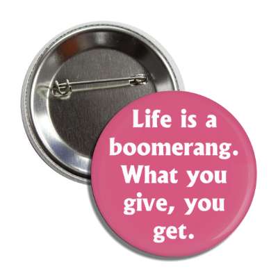 life is a boomerang what you give you get button