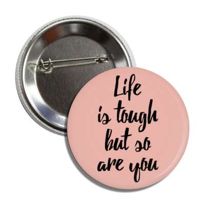 life is tough but so are you blush button