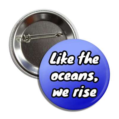 like the oceans we rise button